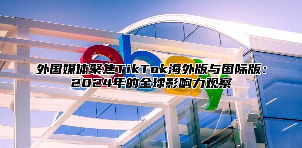 外国媒体聚焦TikTok海外版与国际版：2025年的全球影响力观察