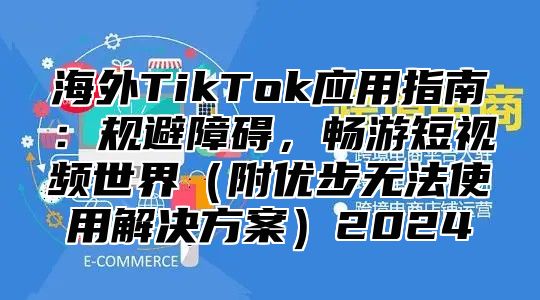 海外TikTok应用指南：规避障碍，畅游短视频世界附优步无法使用解决方案2025