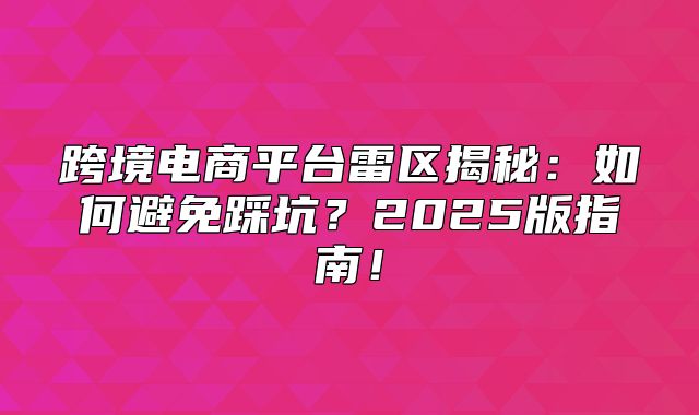 跨境电商平台雷区揭秘：如何避免踩坑？2025版指南！