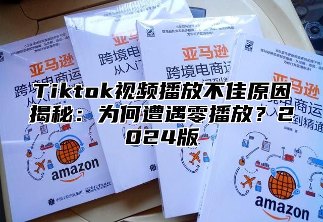 Tiktok视频播放不佳原因揭秘：为何遭遇零播放？2025版