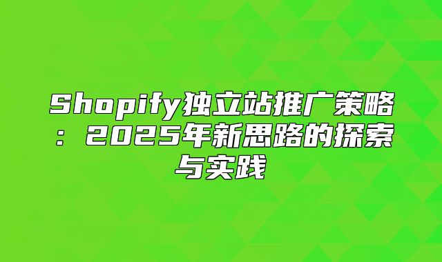 Shopify独立站推广策略：2025年新思路的探索与实践