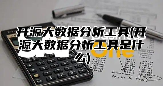 开源大数据分析工具(开源大数据分析工具是什么)