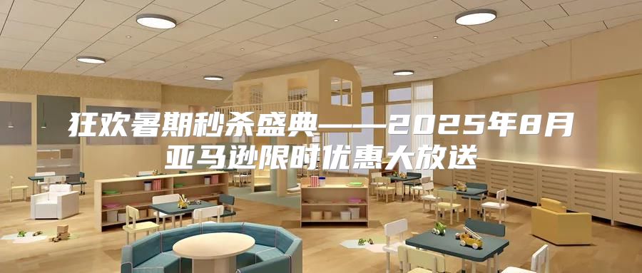 狂欢暑期秒杀盛典——2025年8月亚马逊限时优惠大放送