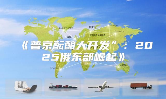 普京酝酿大开发”：2025俄东部崛起