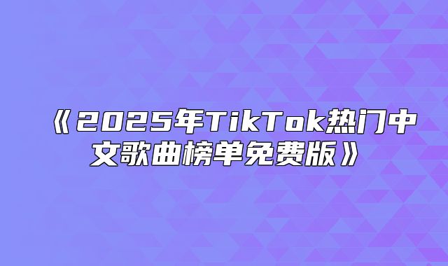 2025年TikTok热门中文歌曲榜单免费版