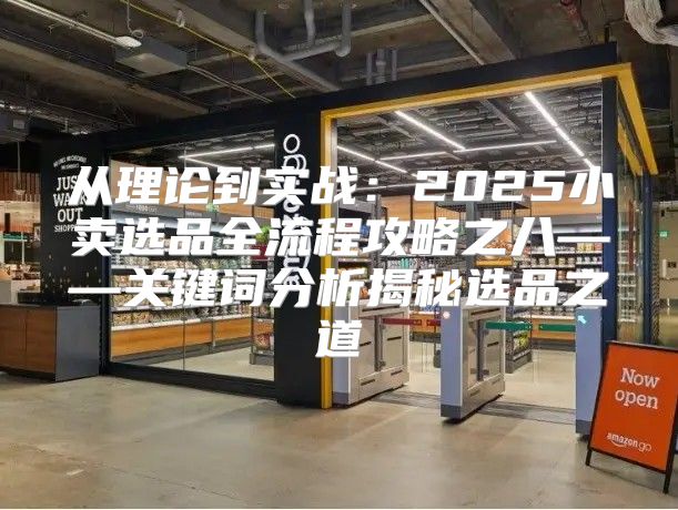 从理论到实战：2025小卖选品全流程攻略之八——关键词分析揭秘选品之道