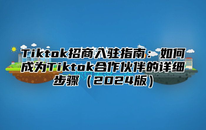 Tiktok招商入驻指南：如何成为Tiktok合作伙伴的详细步骤2025版