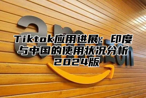 Tiktok应用进展：印度与中国的使用状况分析 2025版