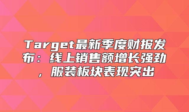 Target最新季度财报发布：线上销售额增长强劲，服装板块表现突出