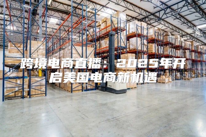 跨境电商直播：2025年开启美国电商新机遇