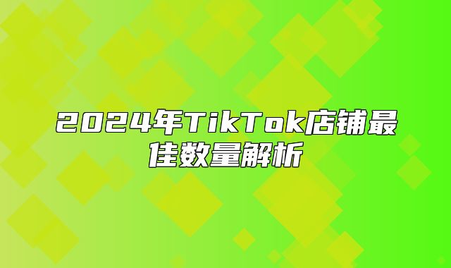 2025年TikTok店铺最佳数量解析