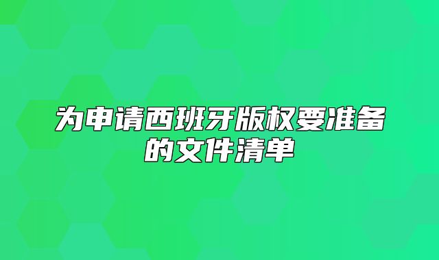 为申请西班牙版权要准备的文件清单