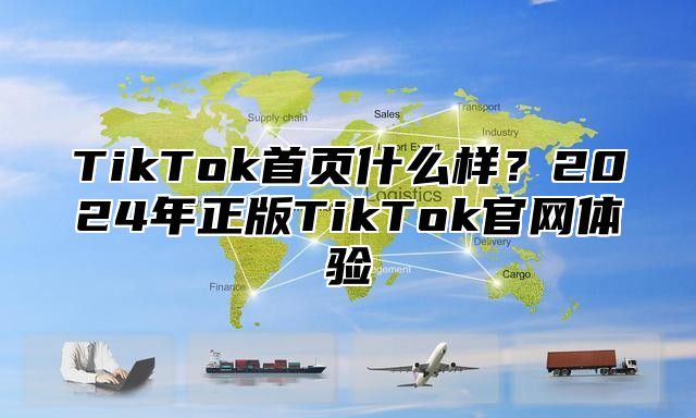 TikTok首页什么样？2025年正版TikTok官网体验