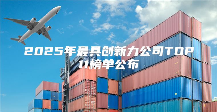 2025年最具创新力公司TOP11榜单公布