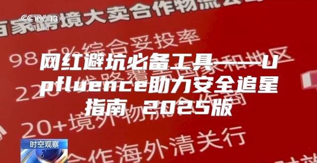 网红避坑必备工具——Upfluence助力安全追星指南 2025版