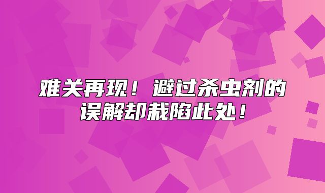 难关再现！避过杀虫剂的误解却栽陷此处！