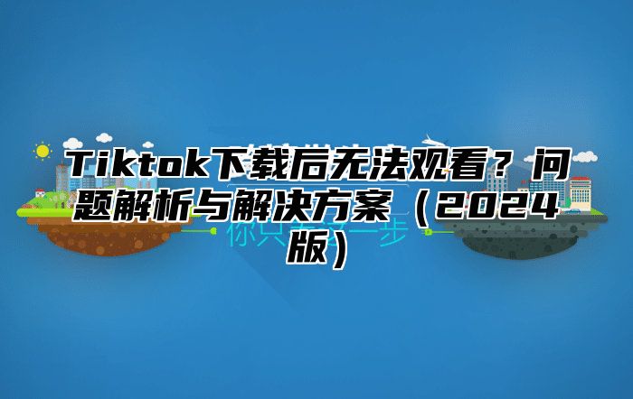 Tiktok下载后无法观看？问题解析与解决方案2025版