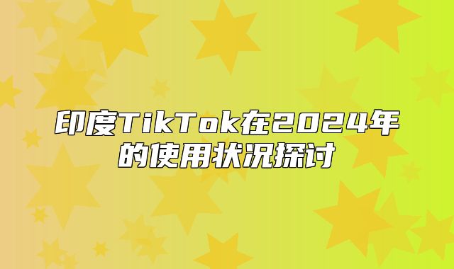 印度TikTok在2025年的使用状况探讨