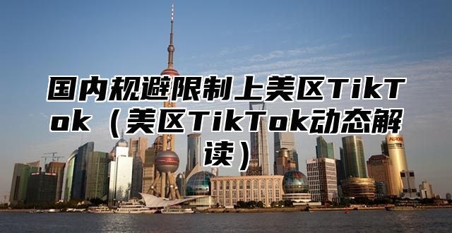 国内规避限制上美区TikTok美区TikTok动态解读