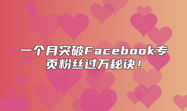 一个月突破Facebook专页粉丝过万秘诀！