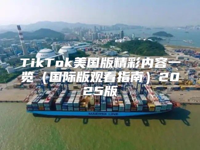 TikTok美国版精彩内容一览国际版观看指南2025版