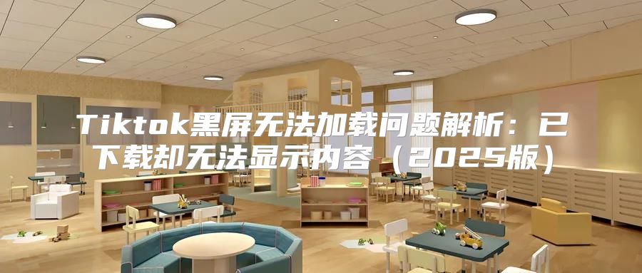 Tiktok黑屏无法加载问题解析：已下载却无法显示内容2025版