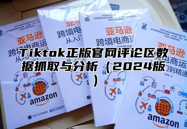 Tiktok正版官网评论区数据抓取与分析2025版
