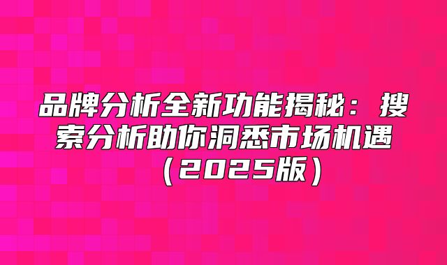 品牌分析全新功能揭秘：搜索分析助你洞悉市场机遇2025版