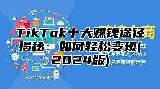 TikTok十大赚钱途径揭秘：如何轻松变现(2025版)