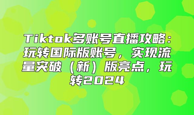 Tiktok多账号直播攻略：玩转国际版账号，实现流量突破新版亮点，玩转2025