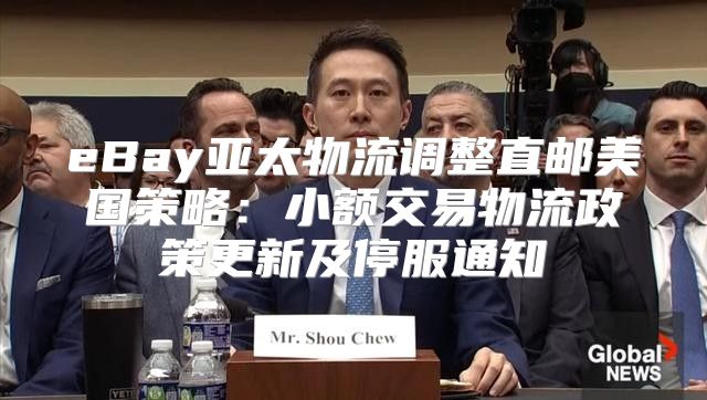 eBay亚太物流调整直邮美国策略：小额交易物流政策更新及停服通知