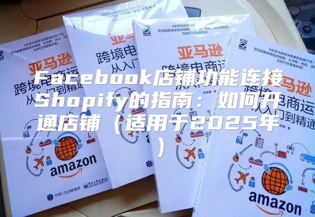 Facebook店铺功能连接Shopify的指南：如何开通店铺适用于2025年
