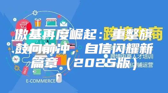 傲基再度崛起：重整旗鼓向前冲，自信闪耀新篇章2025版