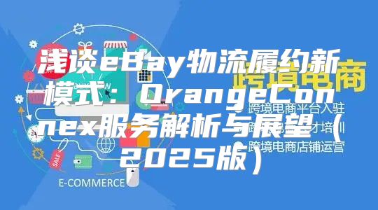 浅谈eBay物流履约新模式：OrangeConnex服务解析与展望2025版