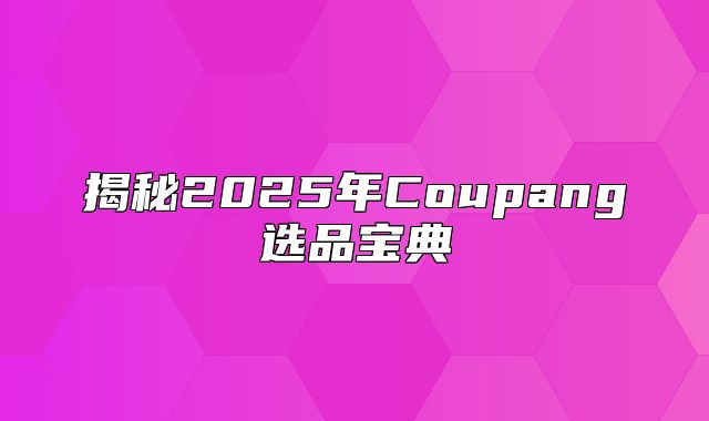 揭秘2025年Coupang选品宝典