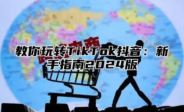 教你玩转TikTok抖音：新手指南2025版