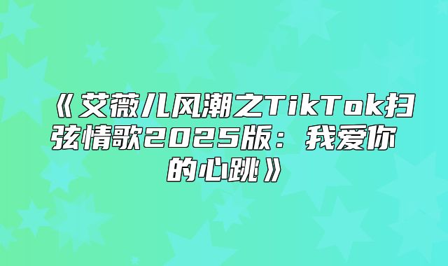 艾薇儿风潮之TikTok扫弦情歌2025版：我爱你的心跳