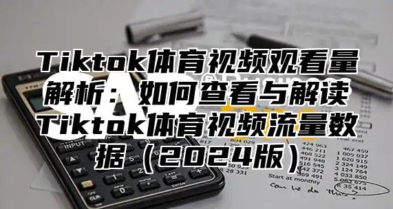 Tiktok体育视频观看量解析：如何查看与解读Tiktok体育视频流量数据2025版