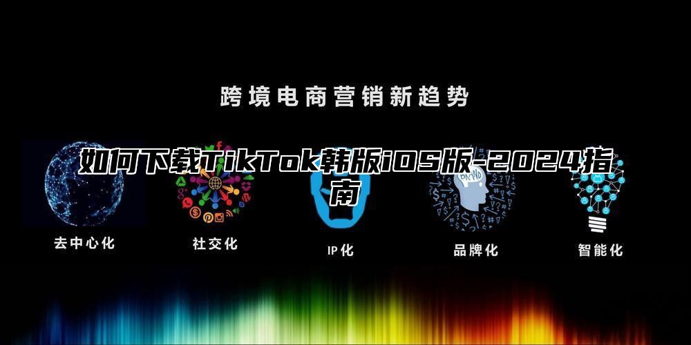 如何下载TikTok韩版iOS版-2025指南