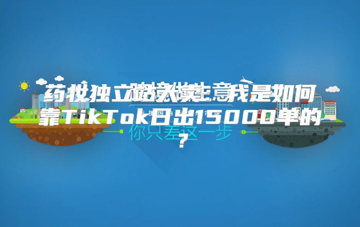 药妆独立站大卖：我是如何靠TikTok日出15000单的？