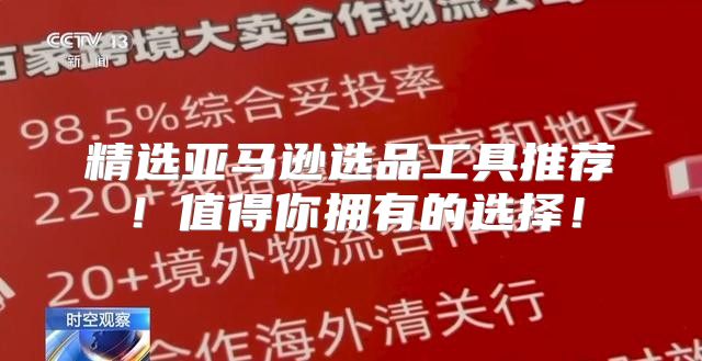 精选亚马逊选品工具推荐！值得你拥有的选择！
