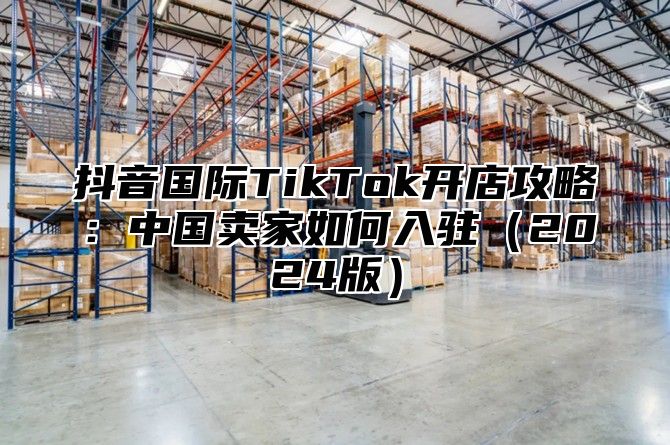 抖音国际TikTok开店攻略：中国卖家如何入驻2025版