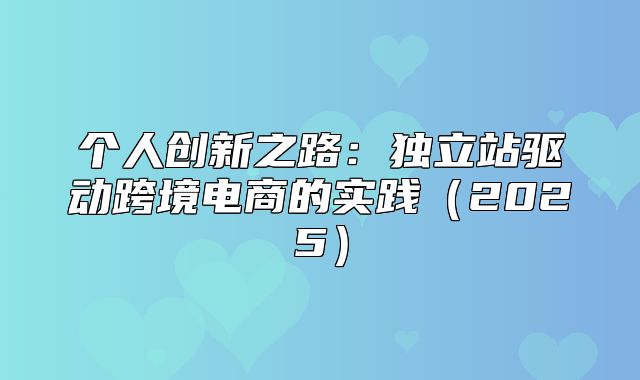 个人创新之路：独立站驱动跨境电商的实践2025