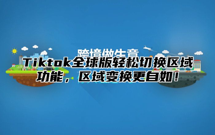 Tiktok全球版轻松切换区域功能，区域变换更自如！