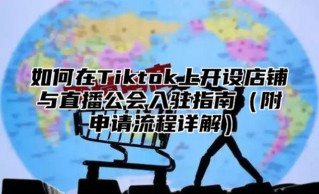 如何在Tiktok上开设店铺与直播公会入驻指南附申请流程详解