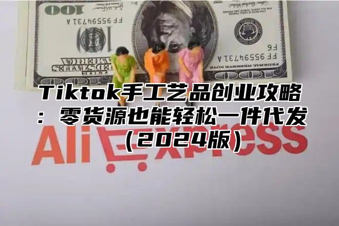 Tiktok手工艺品创业攻略：零货源也能轻松一件代发2025版