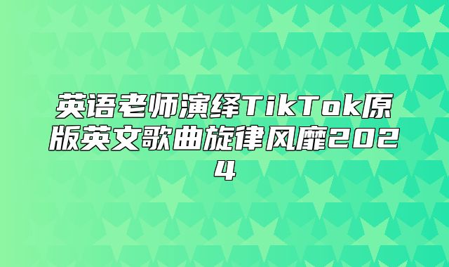 英语老师演绎TikTok原版英文歌曲旋律风靡2025