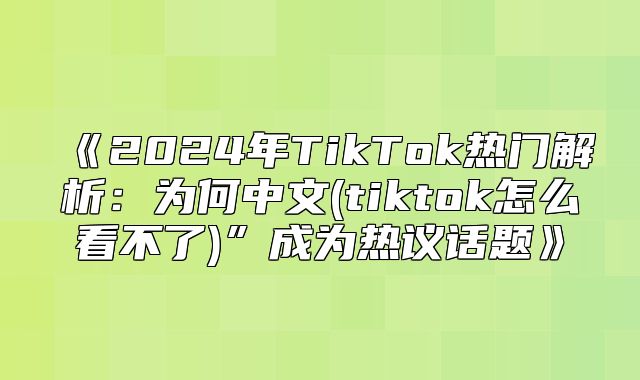 2025年TikTok热门解析：为何中文(tiktok怎么看不了”成为热议话题