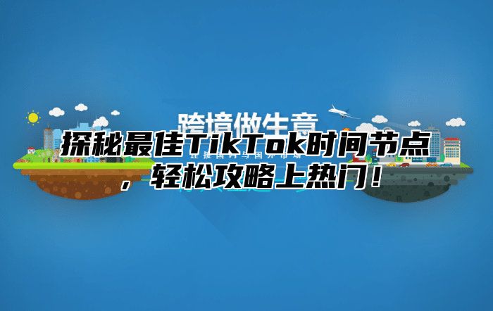 探秘最佳TikTok时间节点，轻松攻略上热门！