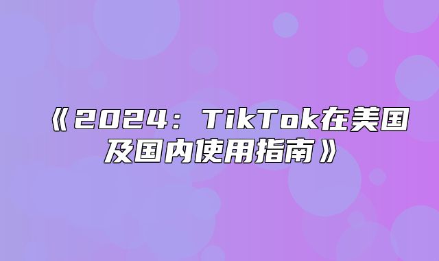 2025TikTok在美国及国内使用指南